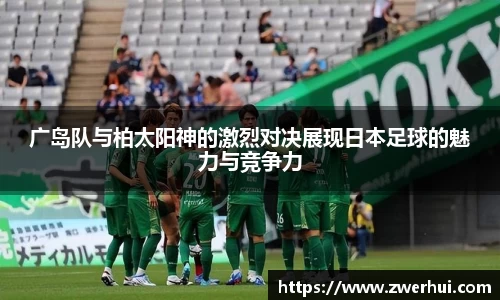 广岛队与柏太阳神的激烈对决展现日本足球的魅力与竞争力