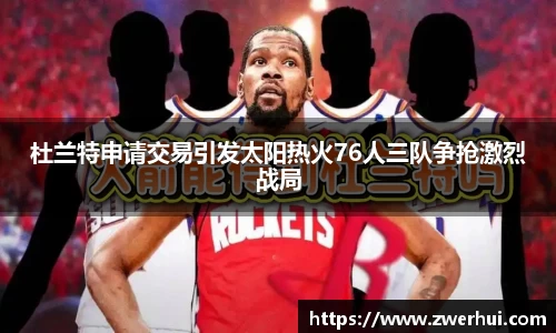 杜兰特申请交易引发太阳热火76人三队争抢激烈战局