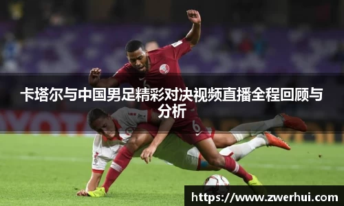 卡塔尔与中国男足精彩对决视频直播全程回顾与分析