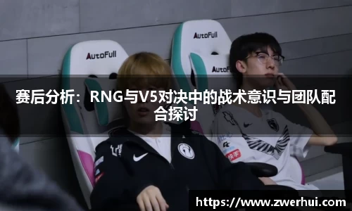赛后分析：RNG与V5对决中的战术意识与团队配合探讨
