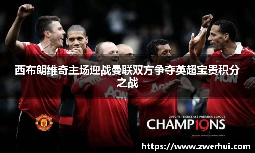 西布朗维奇主场迎战曼联双方争夺英超宝贵积分之战