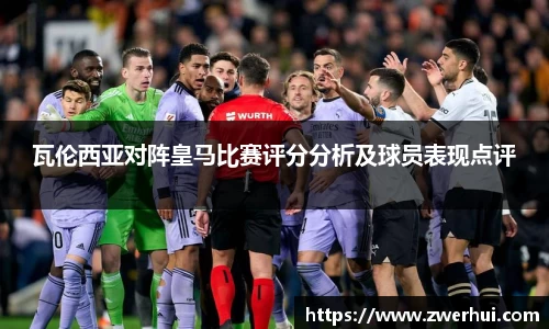 瓦伦西亚对阵皇马比赛评分分析及球员表现点评