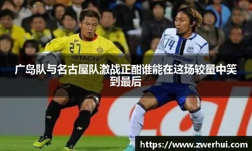 广岛队与名古屋队激战正酣谁能在这场较量中笑到最后