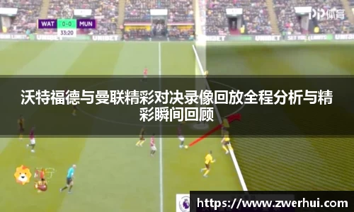 沃特福德与曼联精彩对决录像回放全程分析与精彩瞬间回顾