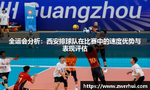 全运会分析：西安排球队在比赛中的速度优势与表现评估